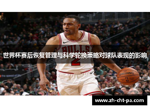 世界杯赛后恢复管理与科学轮换策略对球队表现的影响