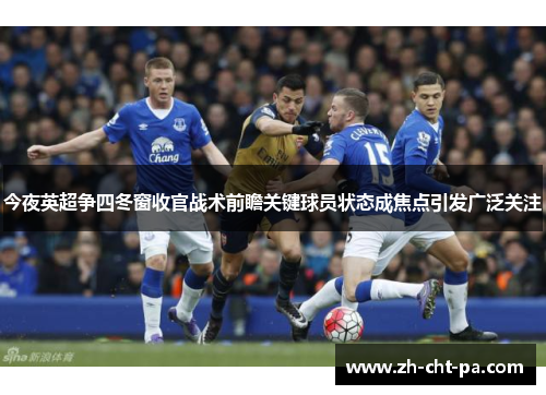 今夜英超争四冬窗收官战术前瞻关键球员状态成焦点引发广泛关注 今夜英超争四冬窗收官战术前瞻关键球员状态成焦点引发广泛关注