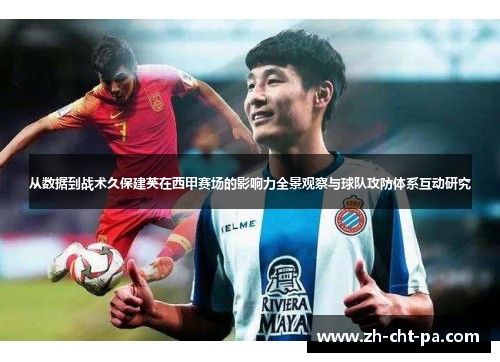 从数据到战术久保建英在西甲赛场的影响力全景观察与球队攻防体系互动研究 从数据到战术久保建英在西甲赛场的影响力全景观察与球队攻防体系互动研究