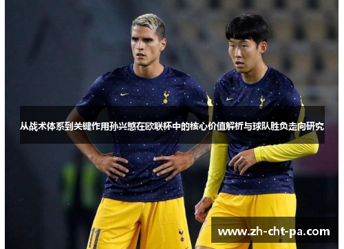 从战术体系到关键作用孙兴慜在欧联杯中的核心价值解析与球队胜负走向研究