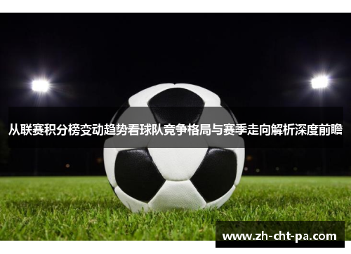 从联赛积分榜变动趋势看球队竞争格局与赛季走向解析深度前瞻 从联赛积分榜变动趋势看球队竞争格局与赛季走向解析深度前瞻