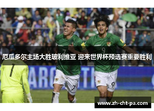 厄瓜多尔主场大胜玻利维亚 迎来世界杯预选赛重要胜利 厄瓜多尔主场大胜玻利维亚 迎来世界杯预选赛重要胜利