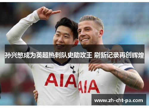 孙兴慜成为英超热刺队史助攻王 刷新记录再创辉煌 孙兴慜成为英超热刺队史助攻王 刷新记录再创辉煌