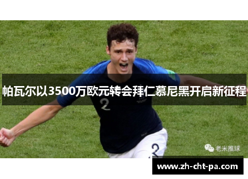 帕瓦尔以3500万欧元转会拜仁慕尼黑开启新征程