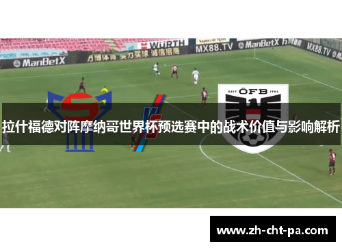 拉什福德对阵摩纳哥世界杯预选赛中的战术价值与影响解析 拉什福德对阵摩纳哥世界杯预选赛中的战术价值与影响解析