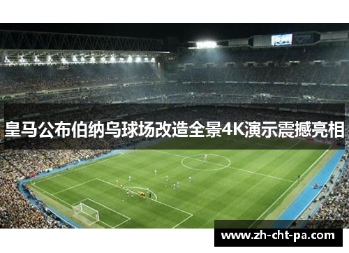 皇马公布伯纳乌球场改造全景4K演示震撼亮相