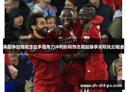 英超争冠格局生变多强角力冲刺阶段悬念再起赛季末段风云暗涌