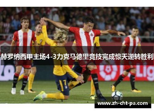 赫罗纳西甲主场4-3力克马德里竞技完成惊天逆转胜利