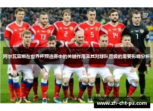 阿尔瓦雷斯在世界杯预选赛中的关键作用及其对球队晋级的重要影响分析