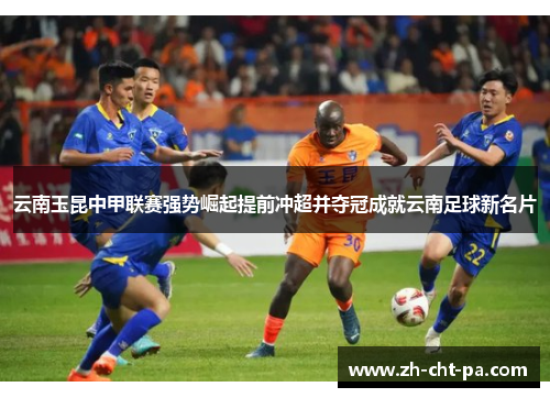 云南玉昆中甲联赛强势崛起提前冲超并夺冠成就云南足球新名片