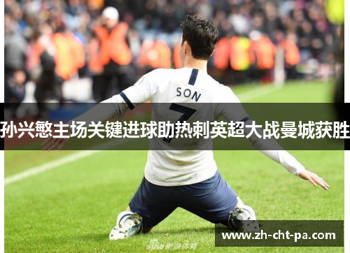 孙兴慜主场关键进球助热刺英超大战曼城获胜 孙兴慜主场关键进球助热刺英超大战曼城获胜