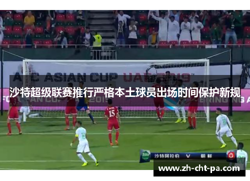 沙特超级联赛推行严格本土球员出场时间保护新规