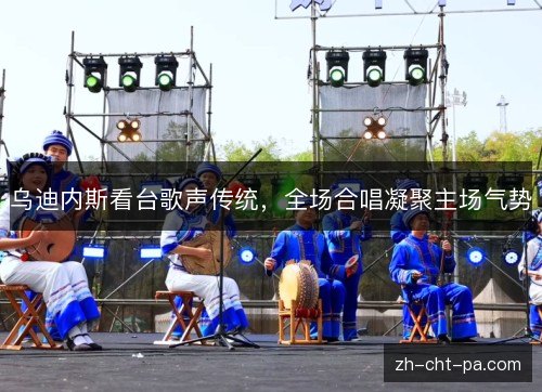 乌迪内斯看台歌声传统，全场合唱凝聚主场气势