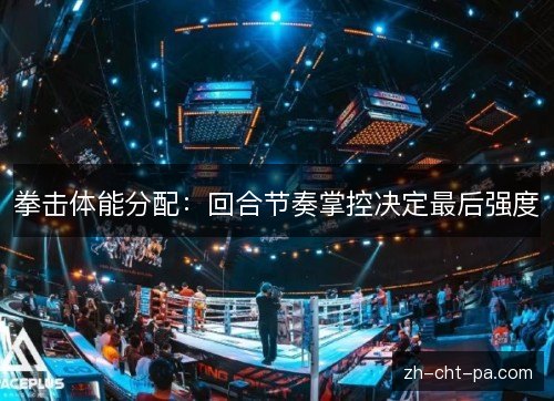 拳击体能分配：回合节奏掌控决定最后强度